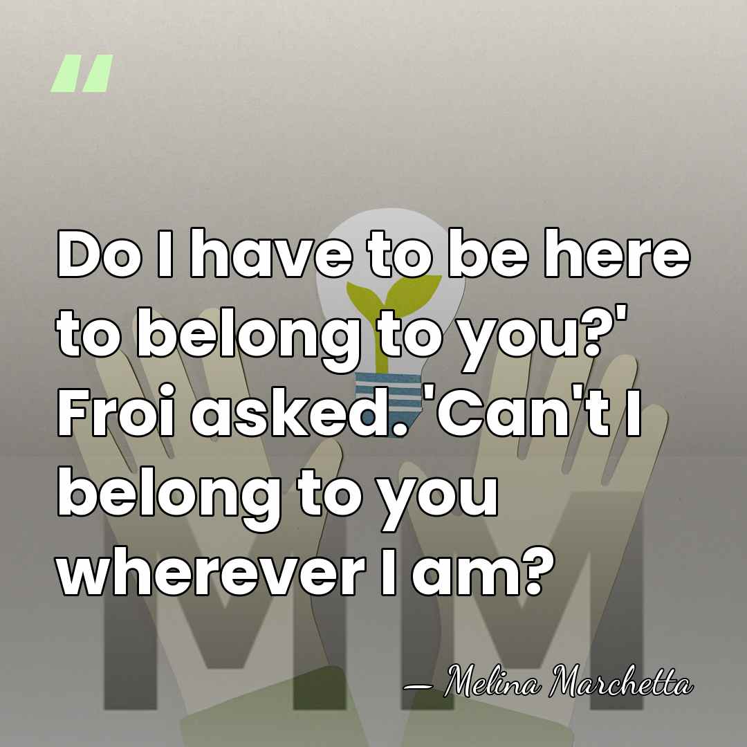 Do I have to be here to belong to you?' Froi asked.&hellip; - Melina Marchetta