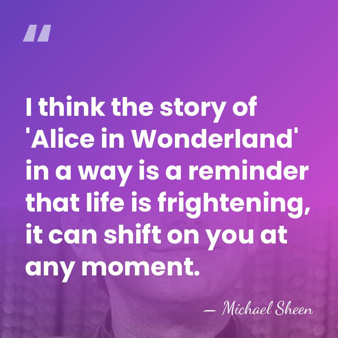 I think the story of 'Alice in Wonderland' in a way is&hellip; - Michael Sheen