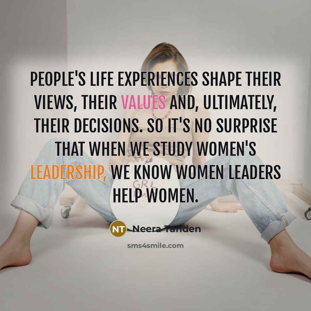 “People's life experiences shape their views, their values and, ultimately, their decisions. So it's no surprise that when we study women's leadership, we know women leaders help women.” quote by Neera Tanden