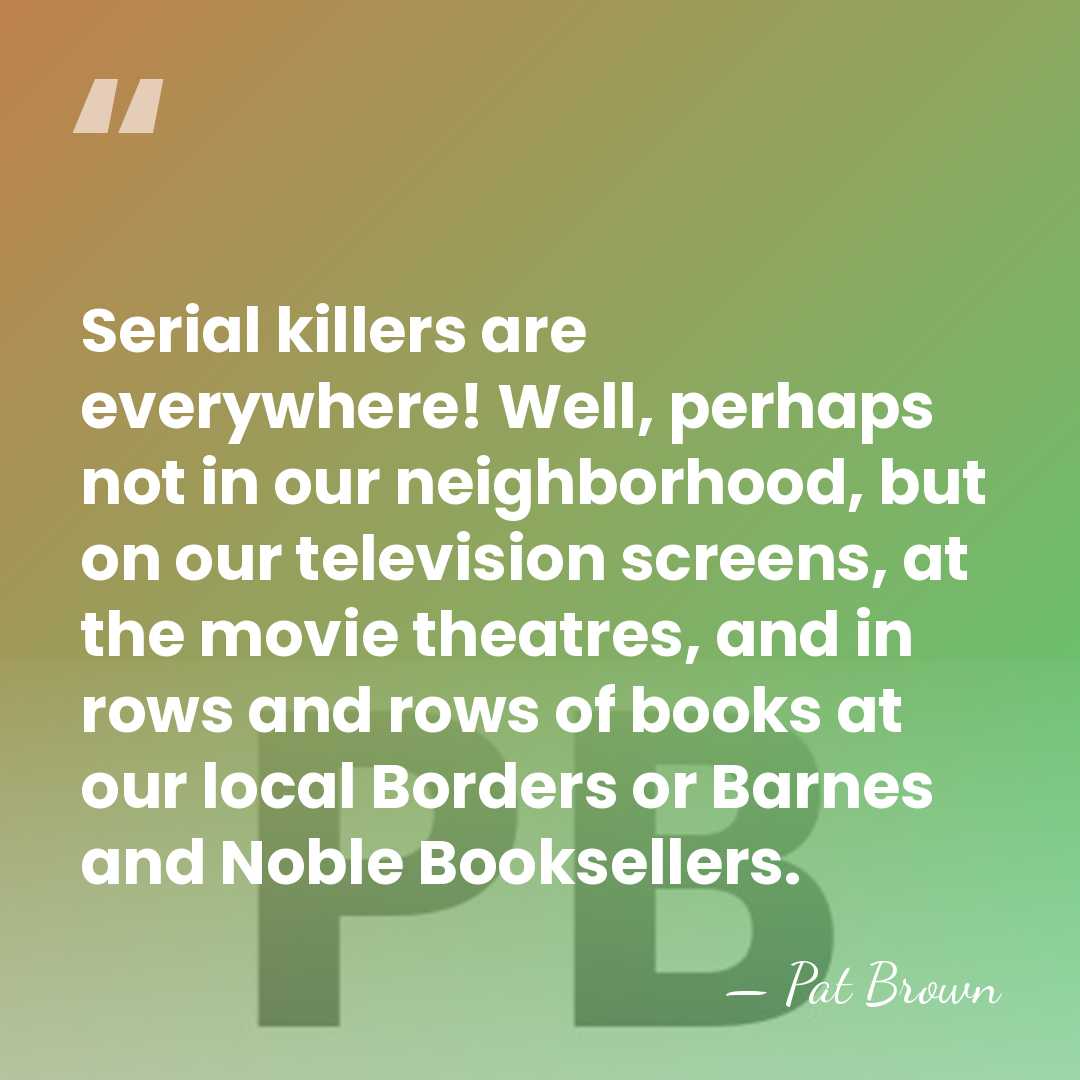 Serial killers are everywhere! Well, perhaps not in our neighborhood, but on&hellip; - Pat Brown