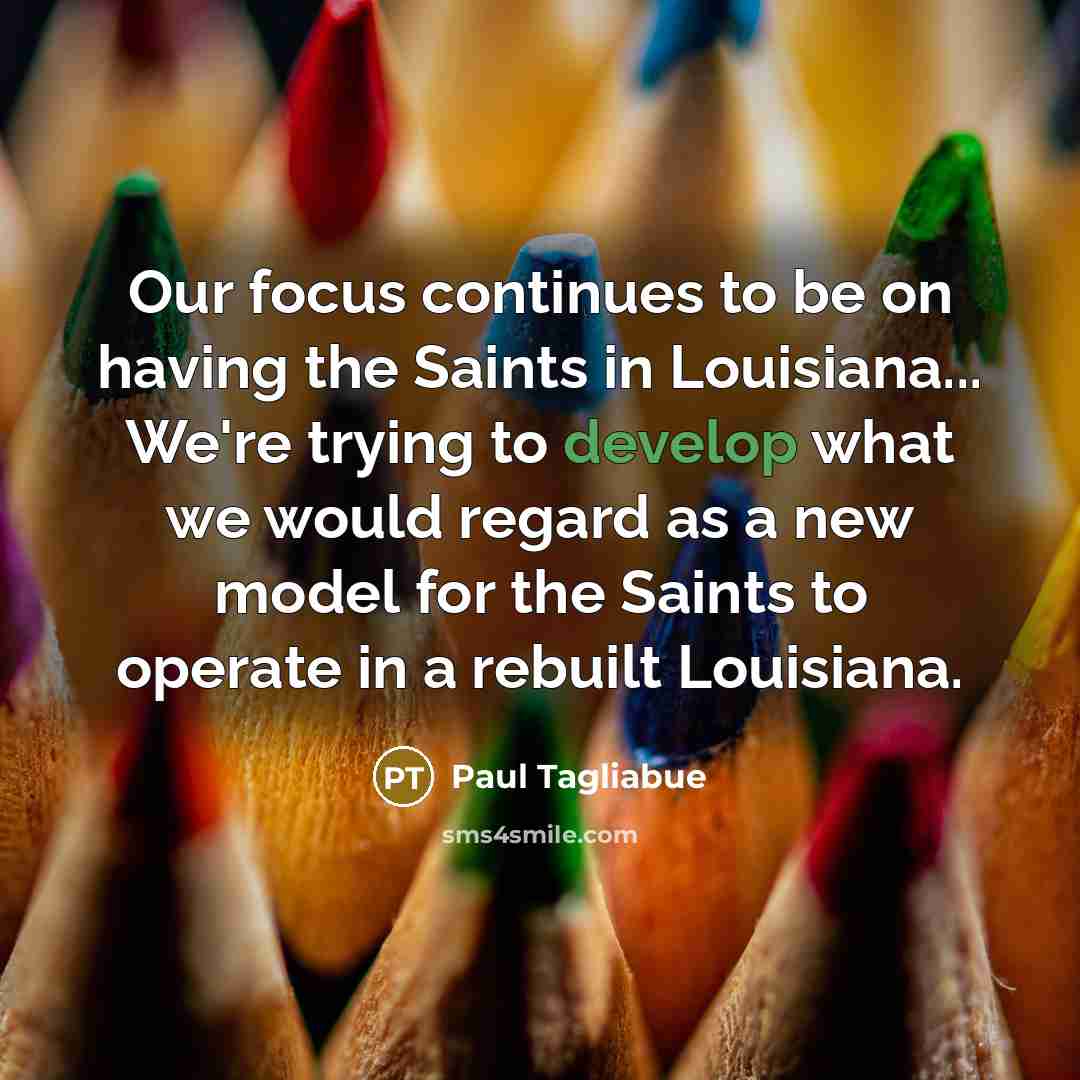 “Our focus continues to be on having the Saints in…” quote by Paul Tagliabue