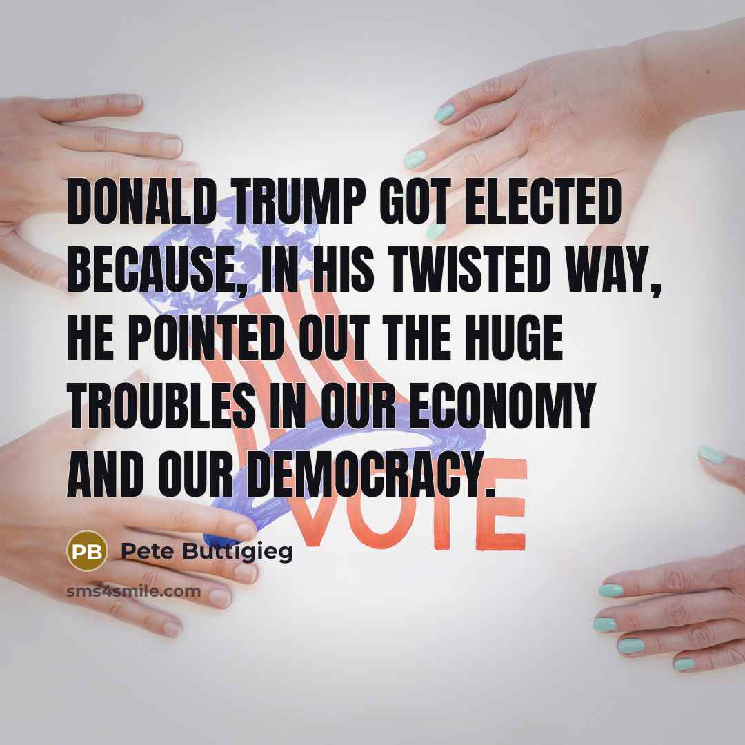 “Donald Trump got elected because, in his twisted way, he…” quote by Pete Buttigieg