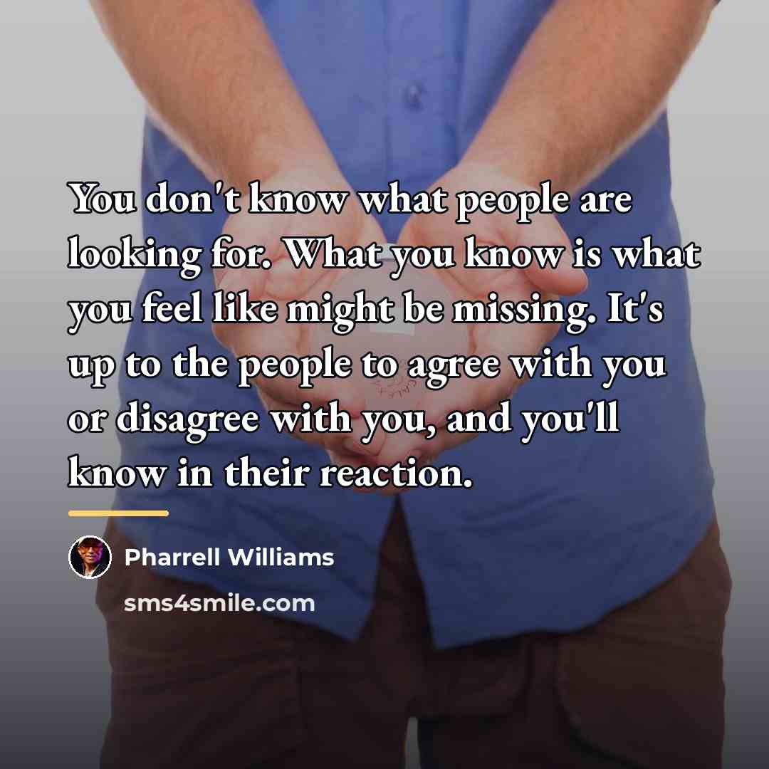 “You don't know what people are looking for. What you…” quote by Pharrell Williams