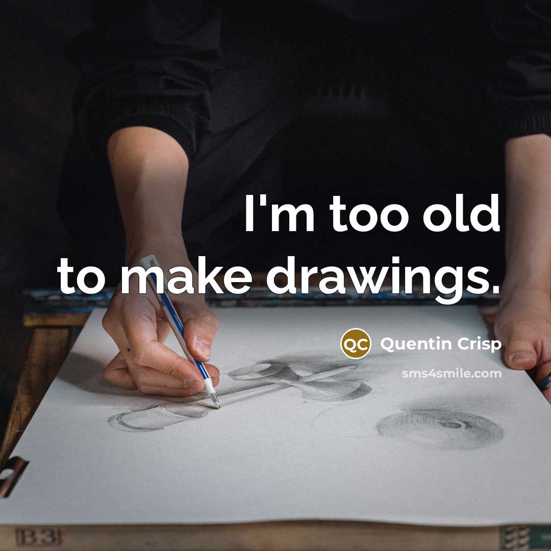 “I'm too old to make drawings.…” quote by Quentin Crisp