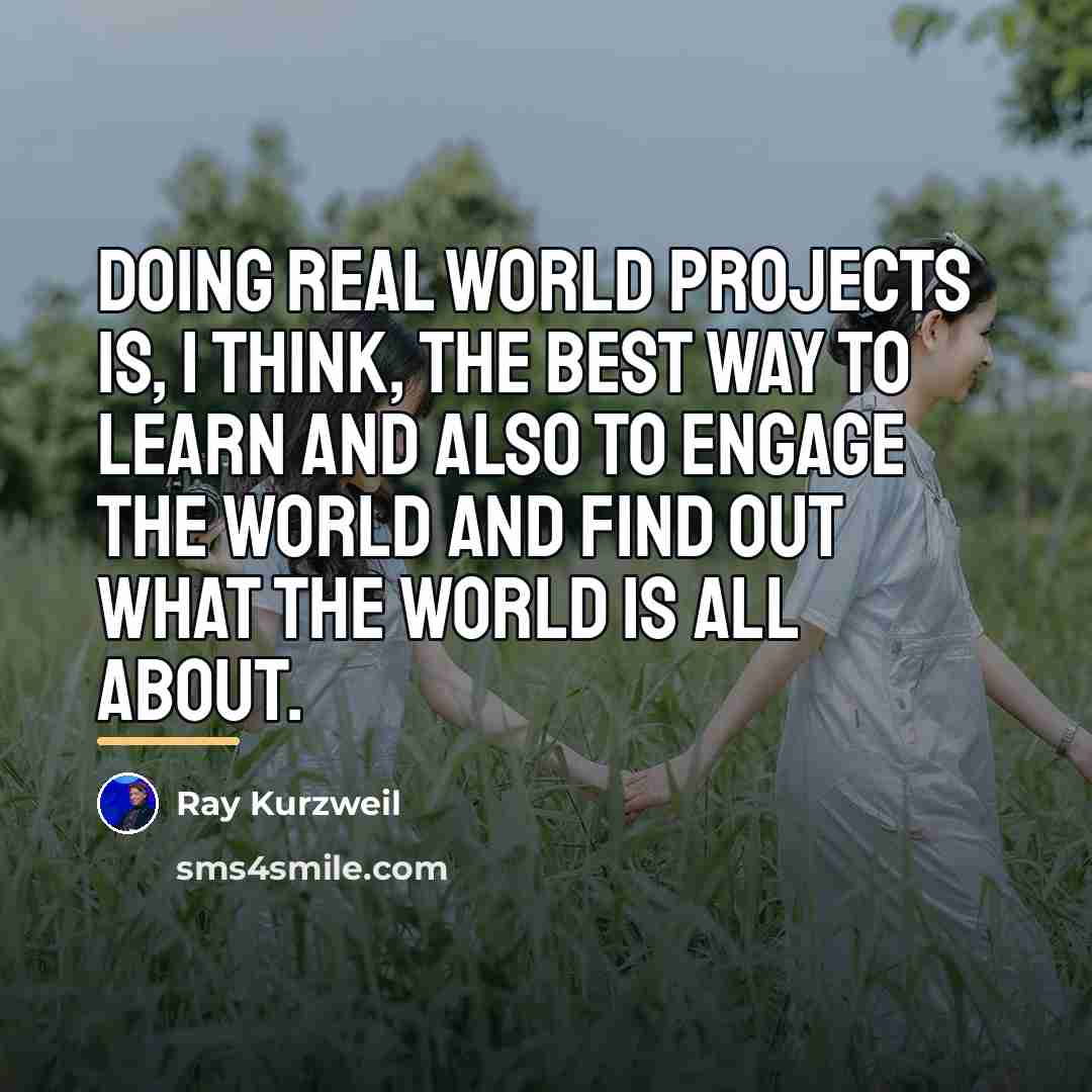 “Doing real world projects is, I think, the best way…” quote by Ray Kurzweil