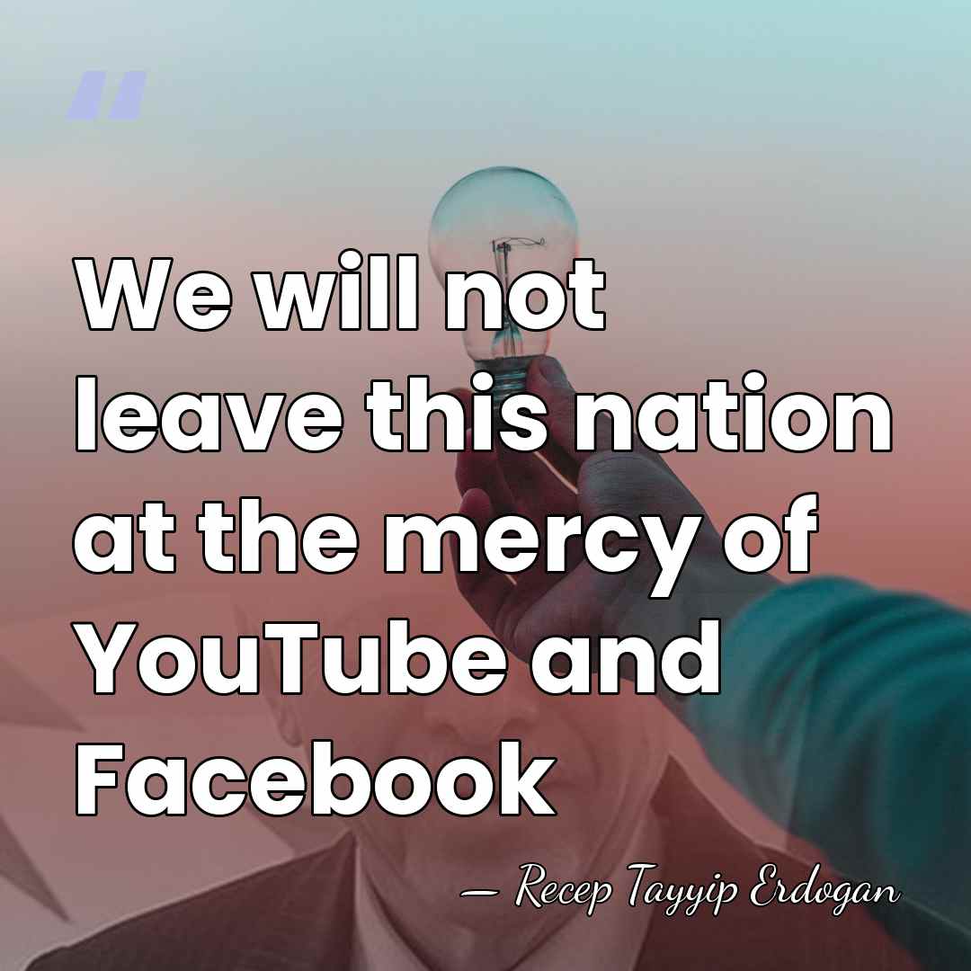 We will not leave this nation at the mercy of YouTube and&hellip; - Recep Tayyip Erdogan