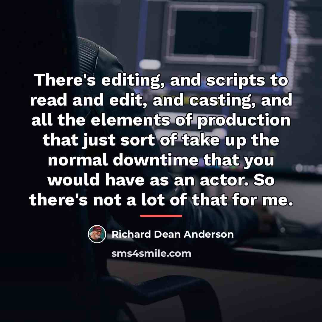 “There's editing, and scripts to read and edit, and casting,…” quote by Richard Dean Anderson