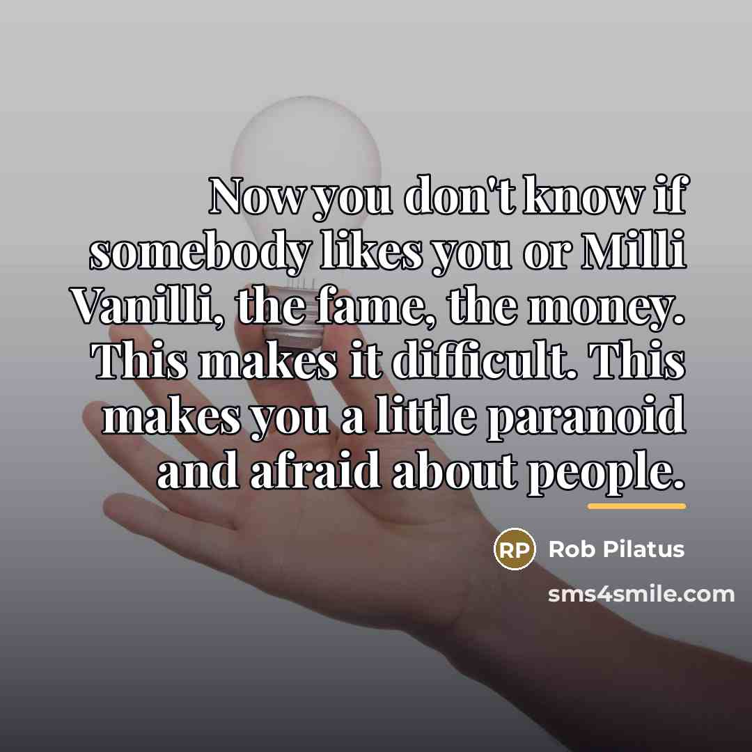 “Now you don't know if somebody likes you or Milli…” quote by Rob Pilatus