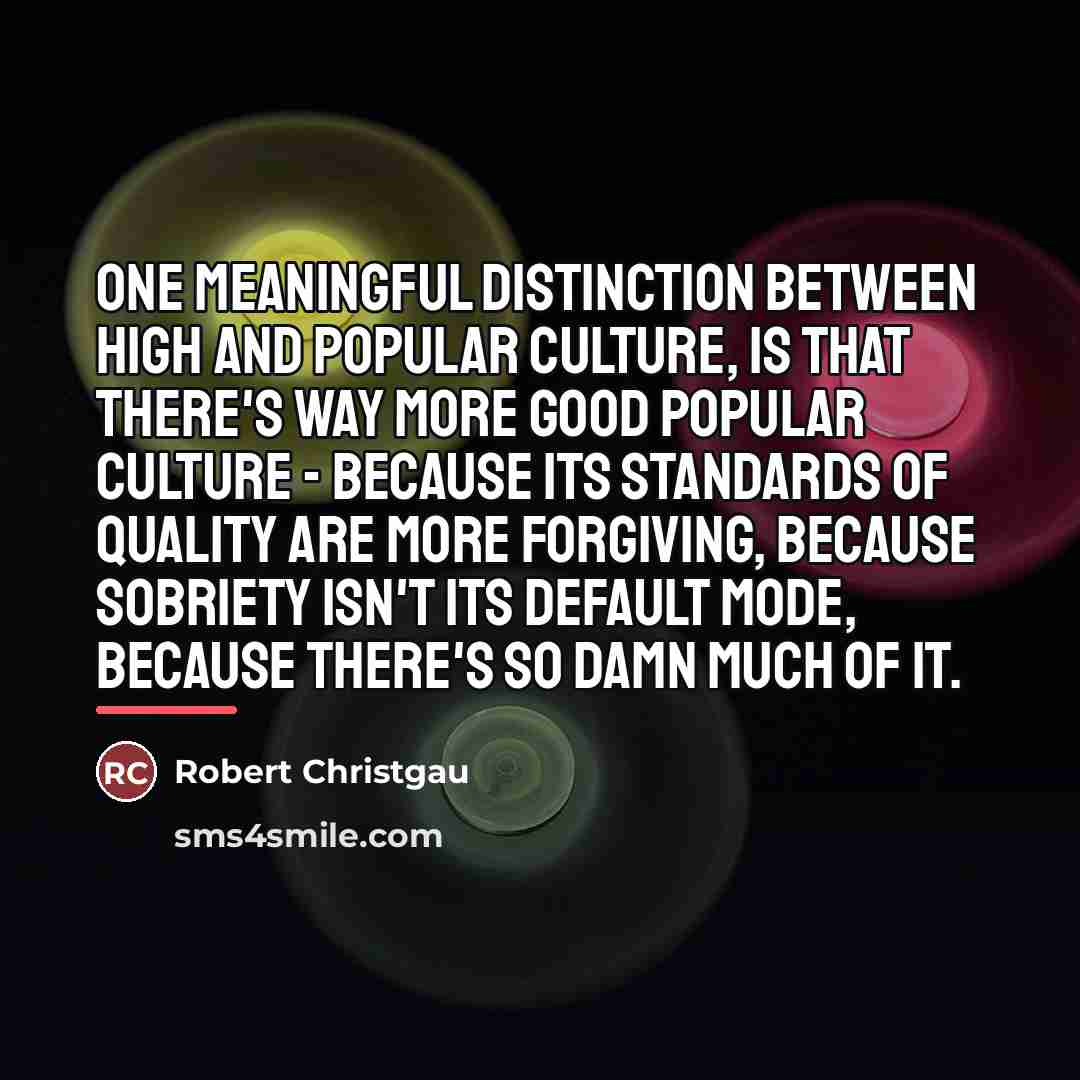 “One meaningful distinction between high and popular culture, is that…” quote by Robert Christgau