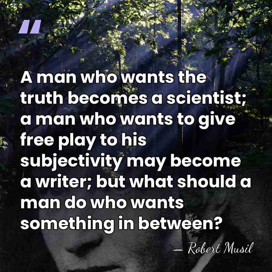 A man who wants the truth becomes a scientist; a man who&hellip; - Robert Musil