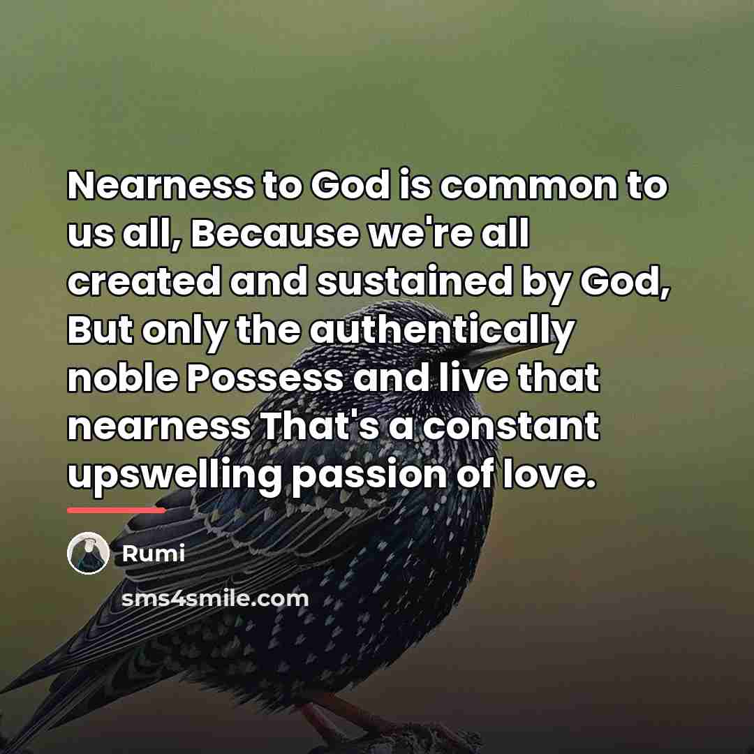“Nearness to God is common to us all, Because we're…” quote by Rumi