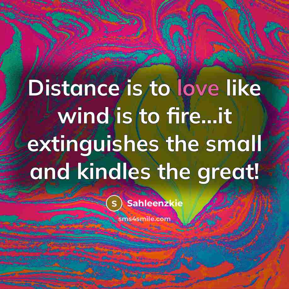 “Distance is to love like wind is to fire...it extinguishes…” quote by Sahleenzkie