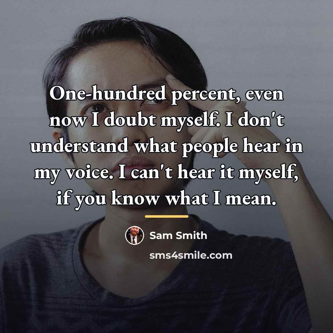 “One-hundred percent, even now I doubt myself. I don't understand…” quote by Sam Smith
