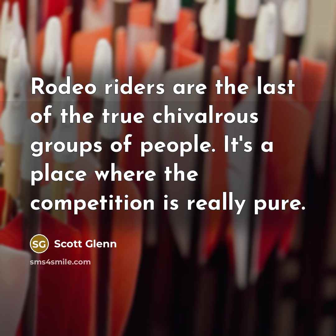 “Rodeo riders are the last of the true chivalrous groups…” quote by Scott Glenn