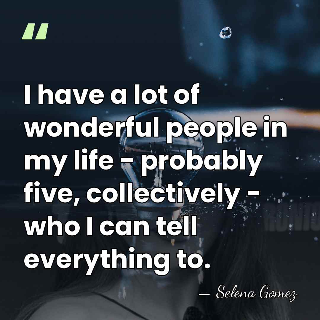 I have a lot of wonderful people in my life - probably&hellip; - Selena Gomez