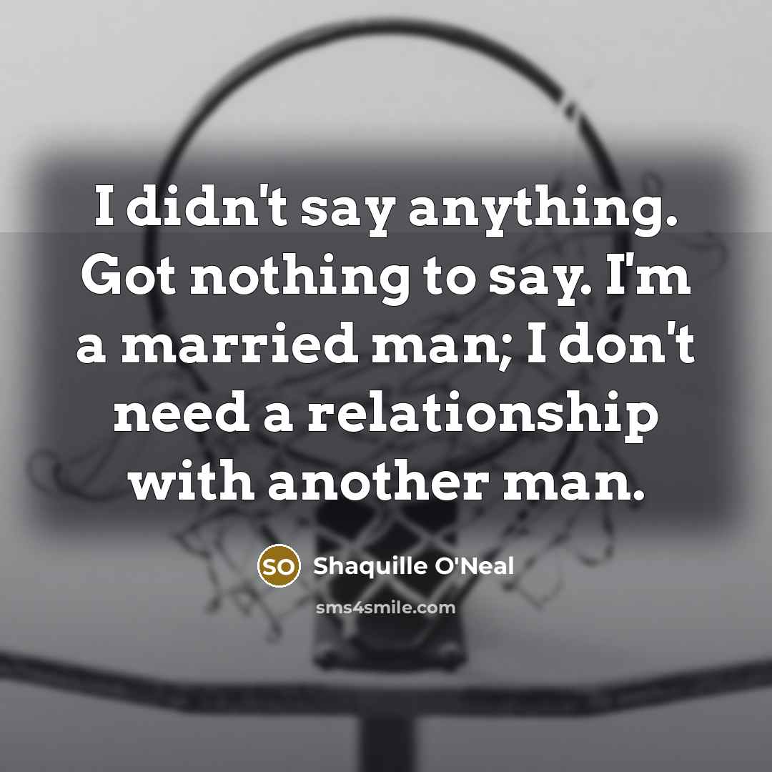 “I didn't say anything. Got nothing to say. I'm a…” quote by Shaquille O'Neal