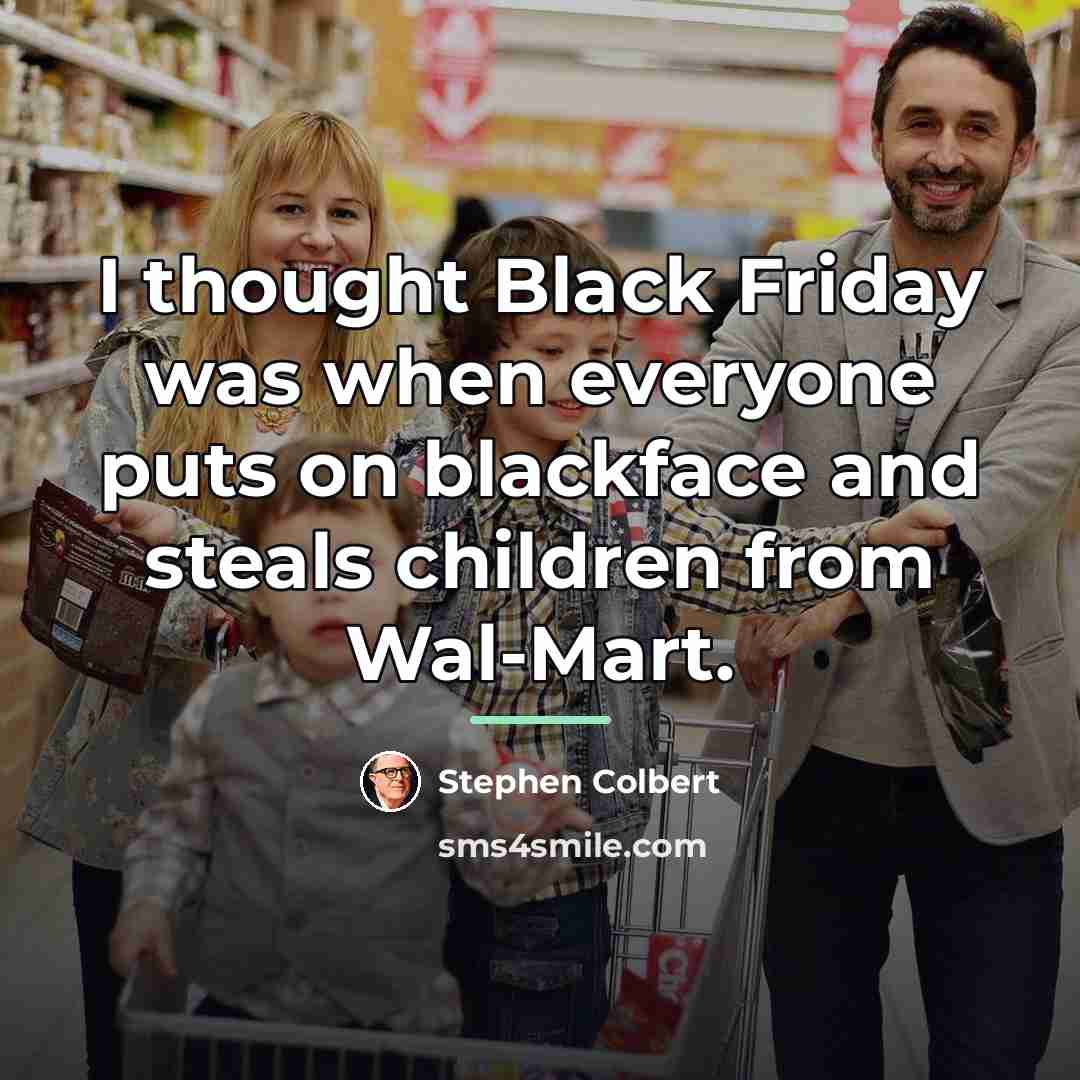“I thought Black Friday was when everyone puts on blackface…” quote by Stephen Colbert