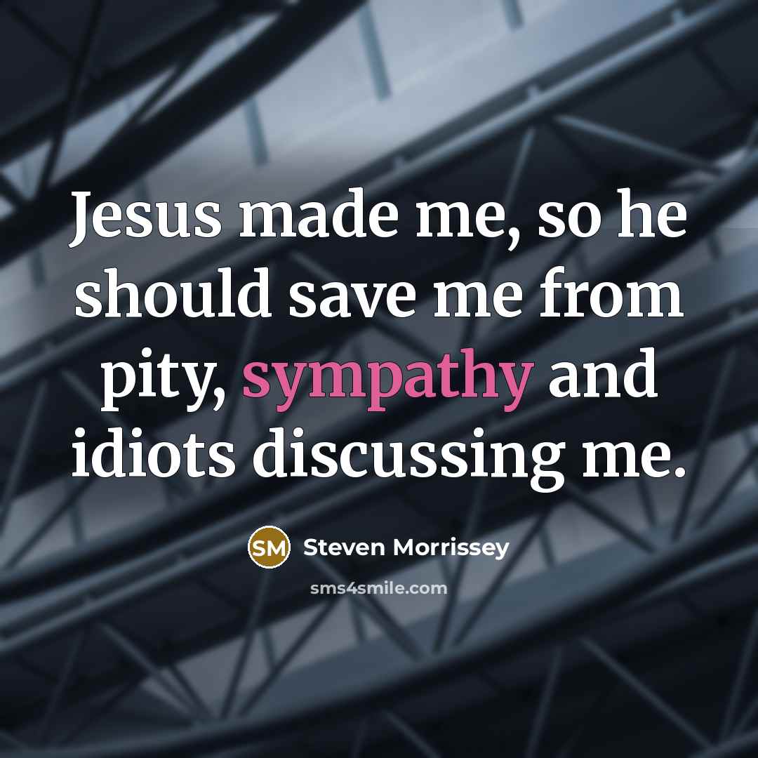 “Jesus made me, so he should save me from pity,…” quote by Steven Morrissey