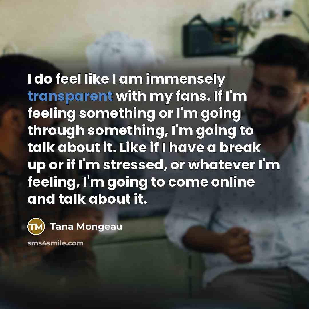 “I do feel like I am immensely transparent with my…” quote by Tana Mongeau