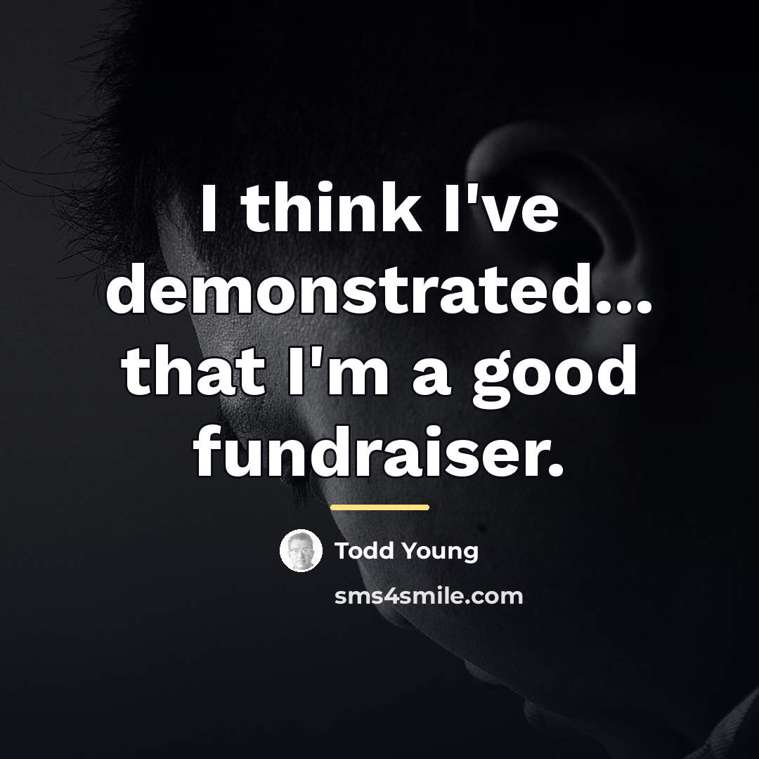 “I think I've demonstrated... that I'm a good fundraiser.…” quote by Todd Young