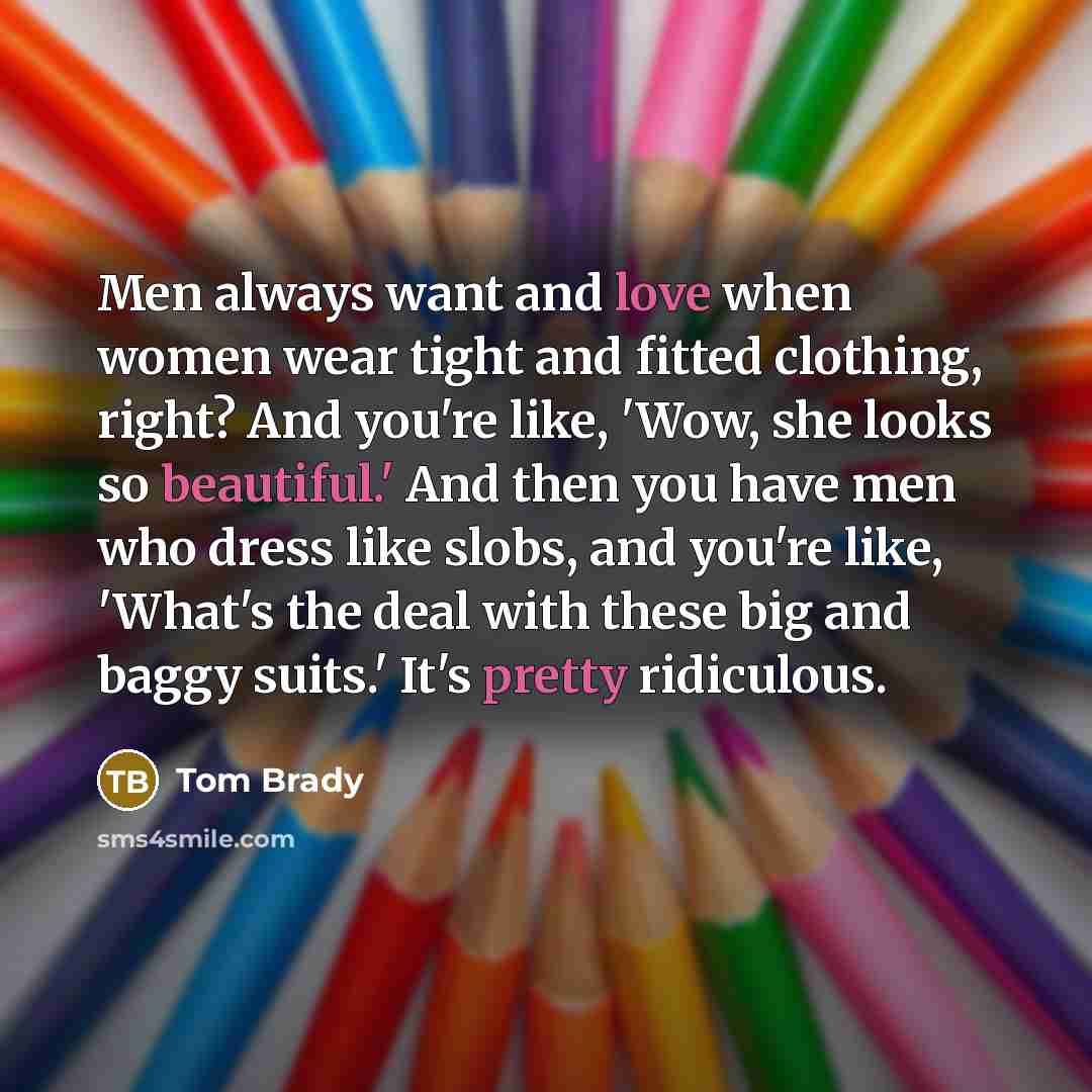 “Men always want and love when women wear tight and…” quote by Tom Brady
