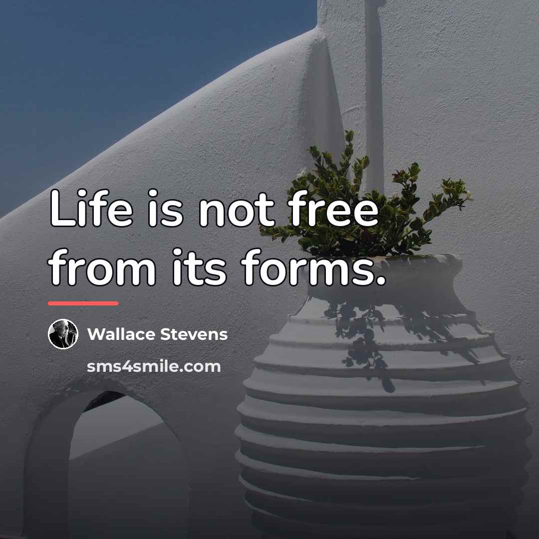 “Life is not free from its forms.…” quote by Wallace Stevens