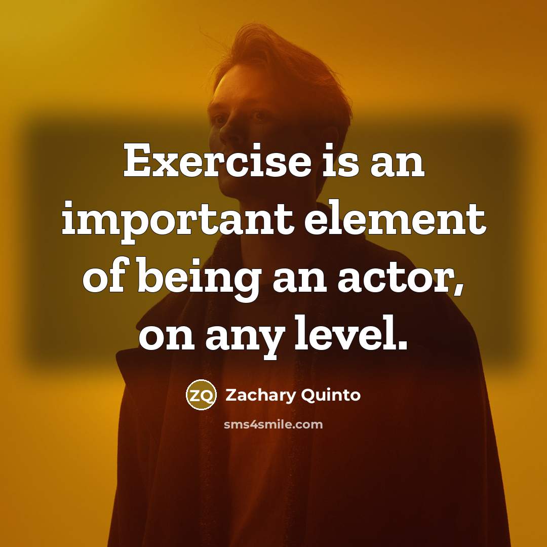 “Exercise is an important element of being an actor, on any level.” quote by Zachary Quinto