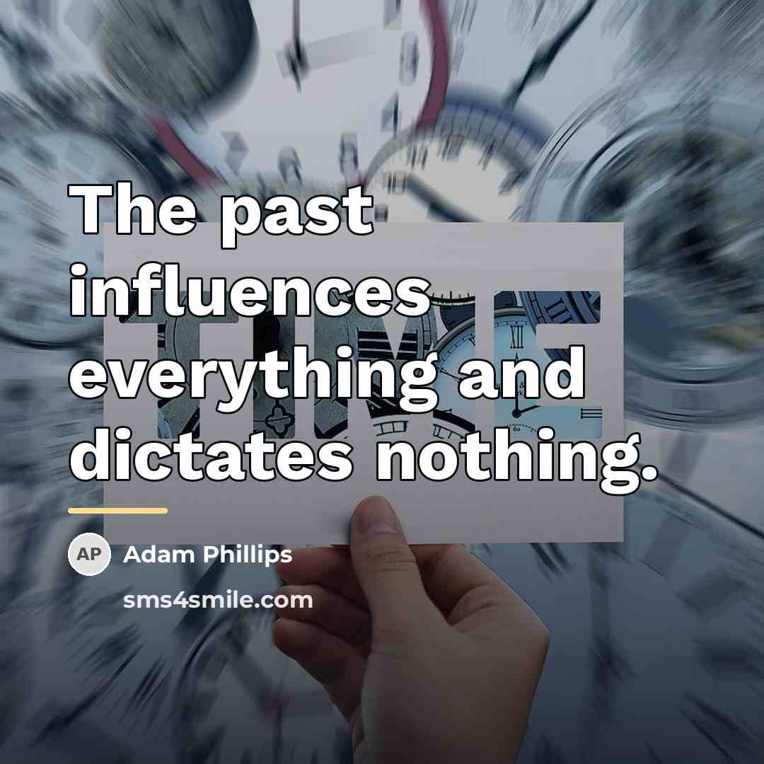 “The past influences everything and dictates nothing.…” quote by Adam Phillips