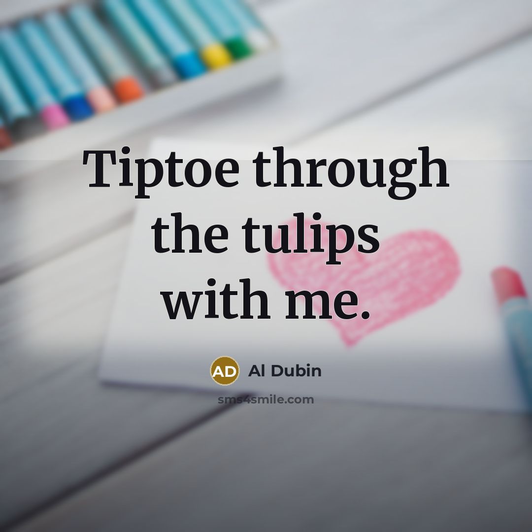 “Tiptoe through the tulips with me.…” quote by Al Dubin
