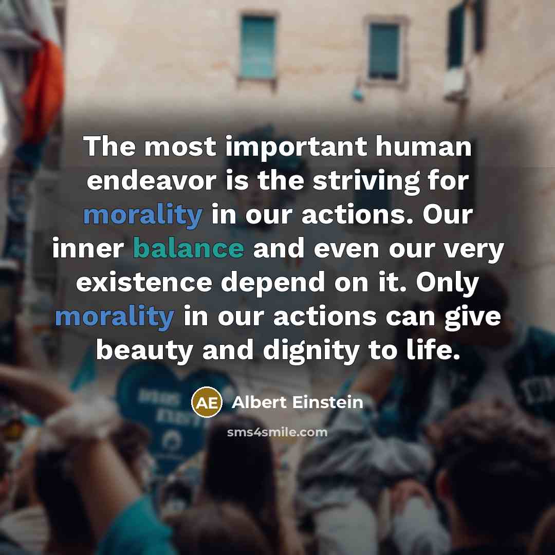 “The most important human endeavor is the striving for morality…” quote by Albert Einstein