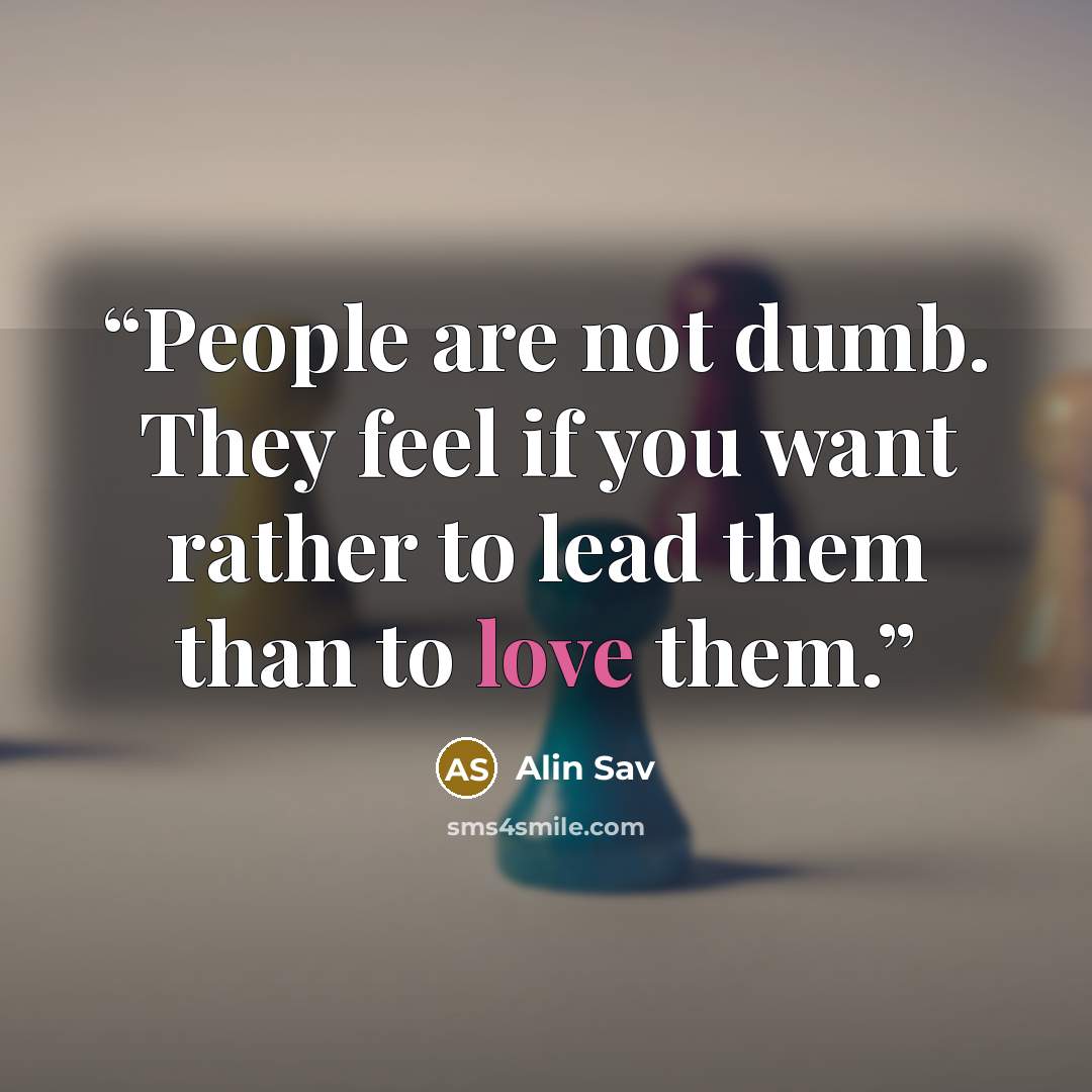 “People are not dumb. They feel if you want rather to lead them than to love them.” quote by Alin Sav