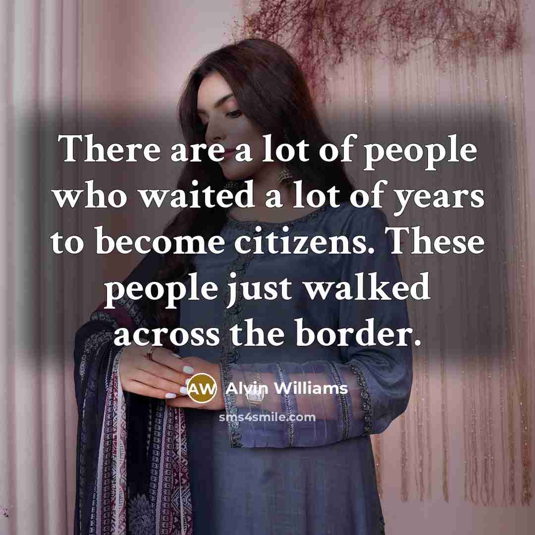 “There are a lot of people who waited a lot of years to become citizens. These people just walked across the border.” quote by Alvin Williams