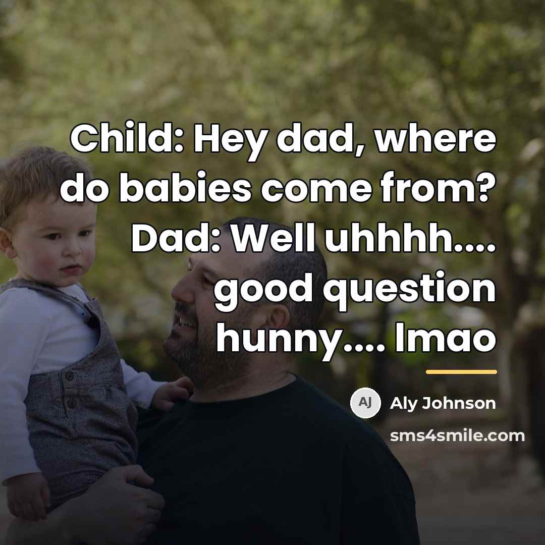 “Child: Hey dad, where do babies come from? Dad: Well…” quote by Aly Johnson