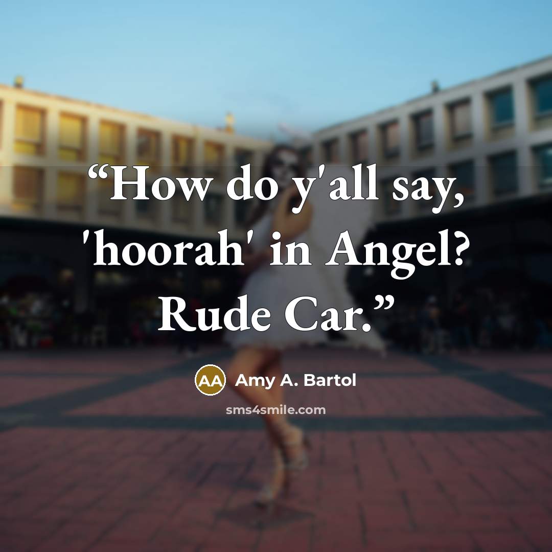“How do y'all say, 'hoorah' in Angel? Rude Car.” quote by Amy A. Bartol