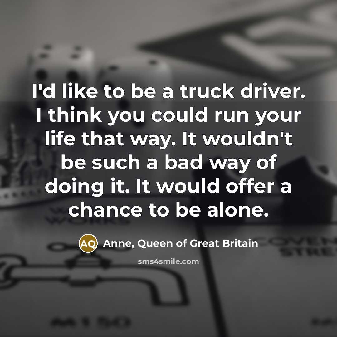 “I'd like to be a truck driver. I think you…” quote by Anne, Queen of Great Britain