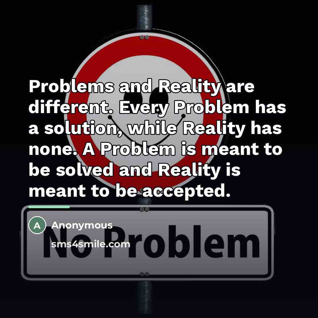 “Problems and Reality are different. Every Problem has a solution,…” quote by Anonymous