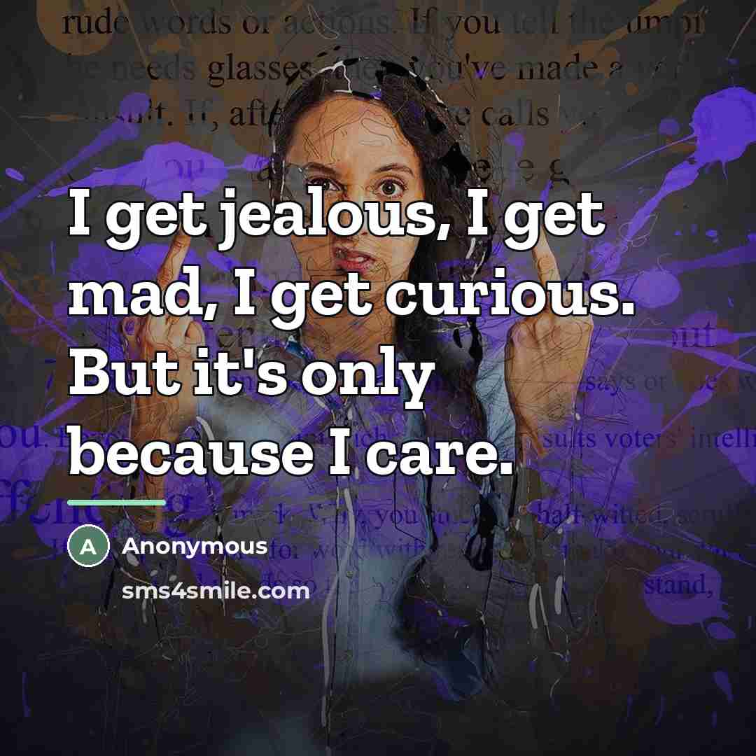 “I get jealous, I get mad, I get curious. But…” quote by Anonymous