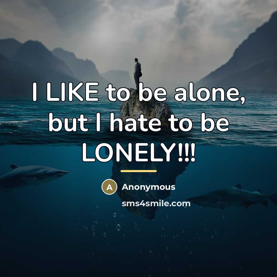 “I LIKE to be alone, but I hate to be…” quote by Anonymous