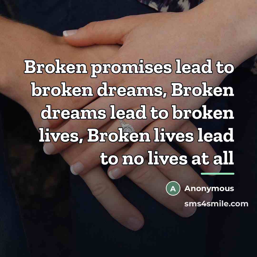 “Broken promises lead to broken dreams, Broken dreams lead to…” quote by Anonymous