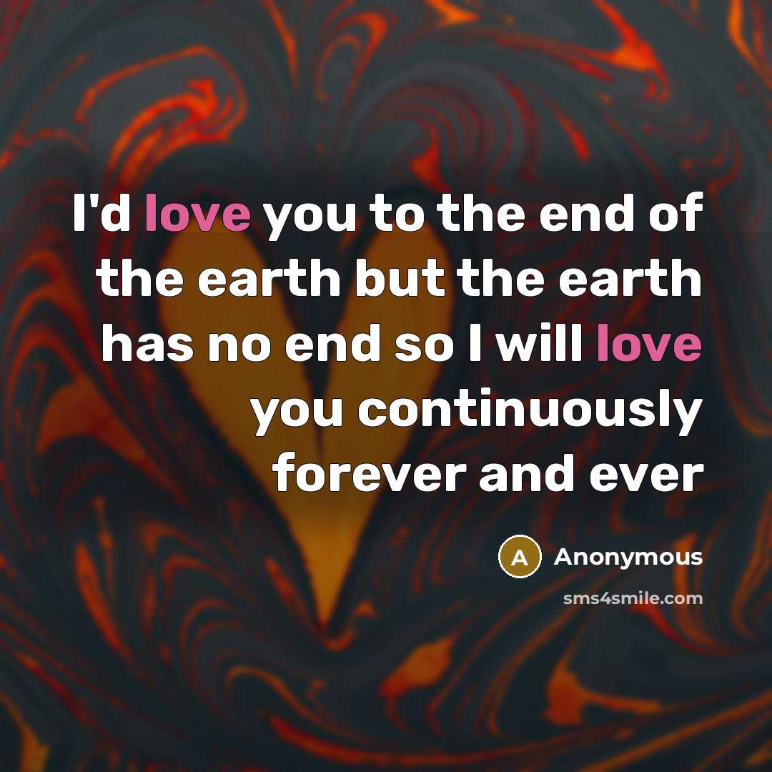 “I'd love you to the end of the earth but the earth has no end so I will love you continuously forever and ever” quote by Anonymous