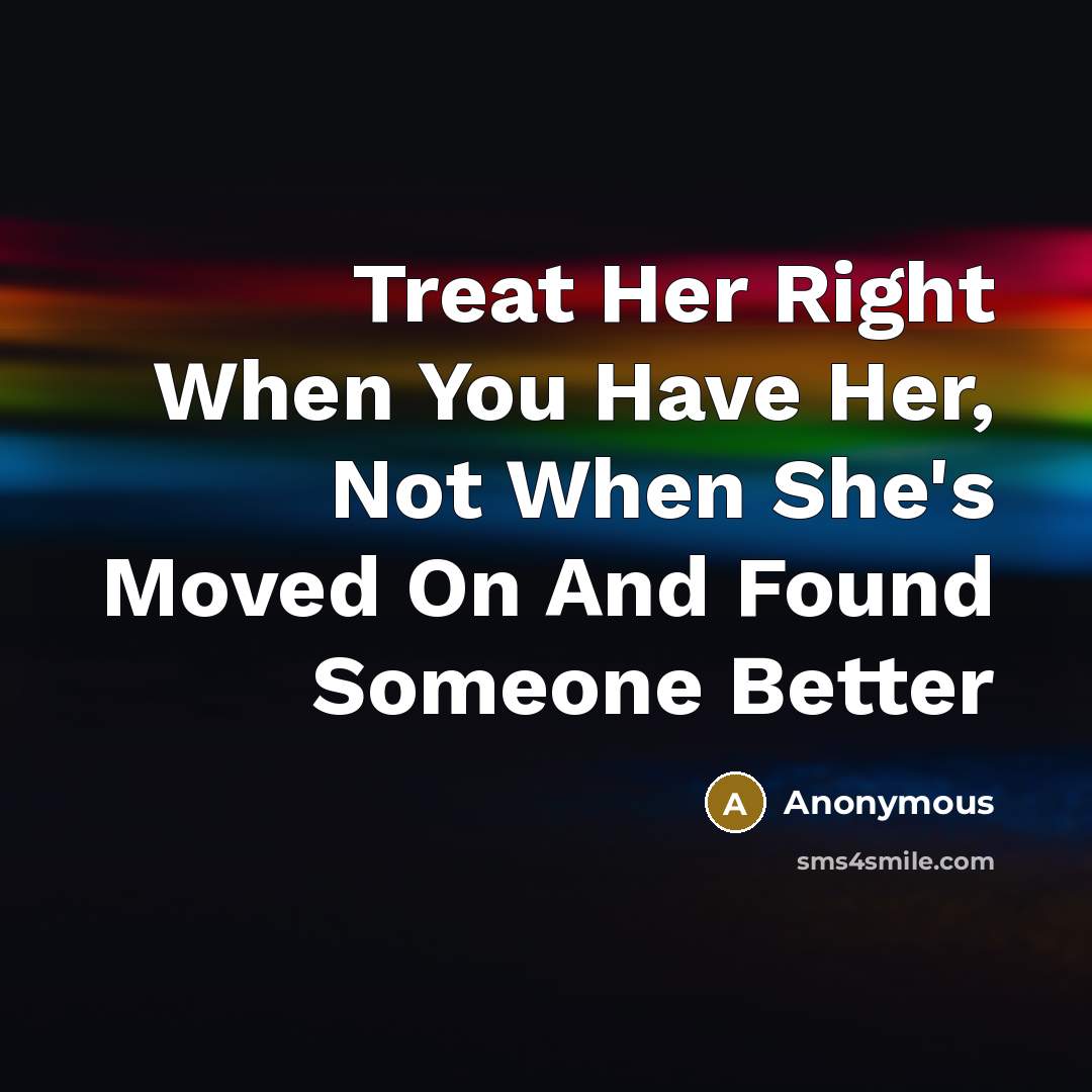 “Treat Her Right When You Have Her, Not When She's…” quote by Anonymous