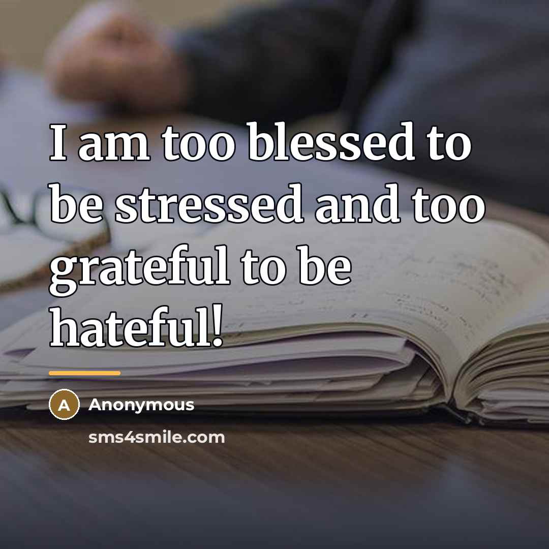 “I am too blessed to be stressed and too grateful…” quote by Anonymous