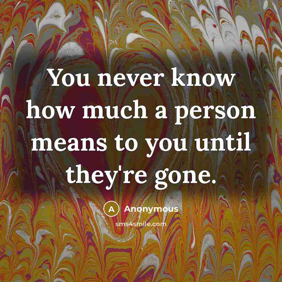 “You never know how much a person means to you…” quote by Anonymous
