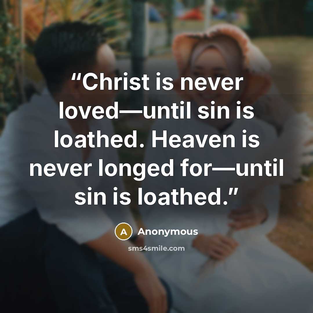 “Christ is never loved—until sin is loathed. Heaven is never longed for—until sin is loathed.” quote by Anonymous