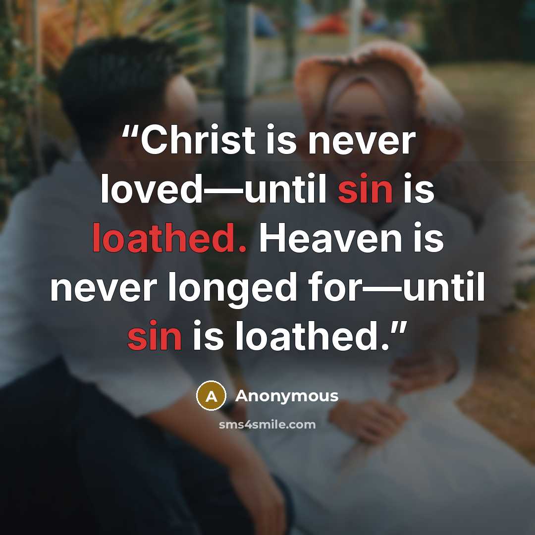 “Christ is never loved—until sin is loathed. Heaven is never longed for—until sin is loathed.” quote by Anonymous