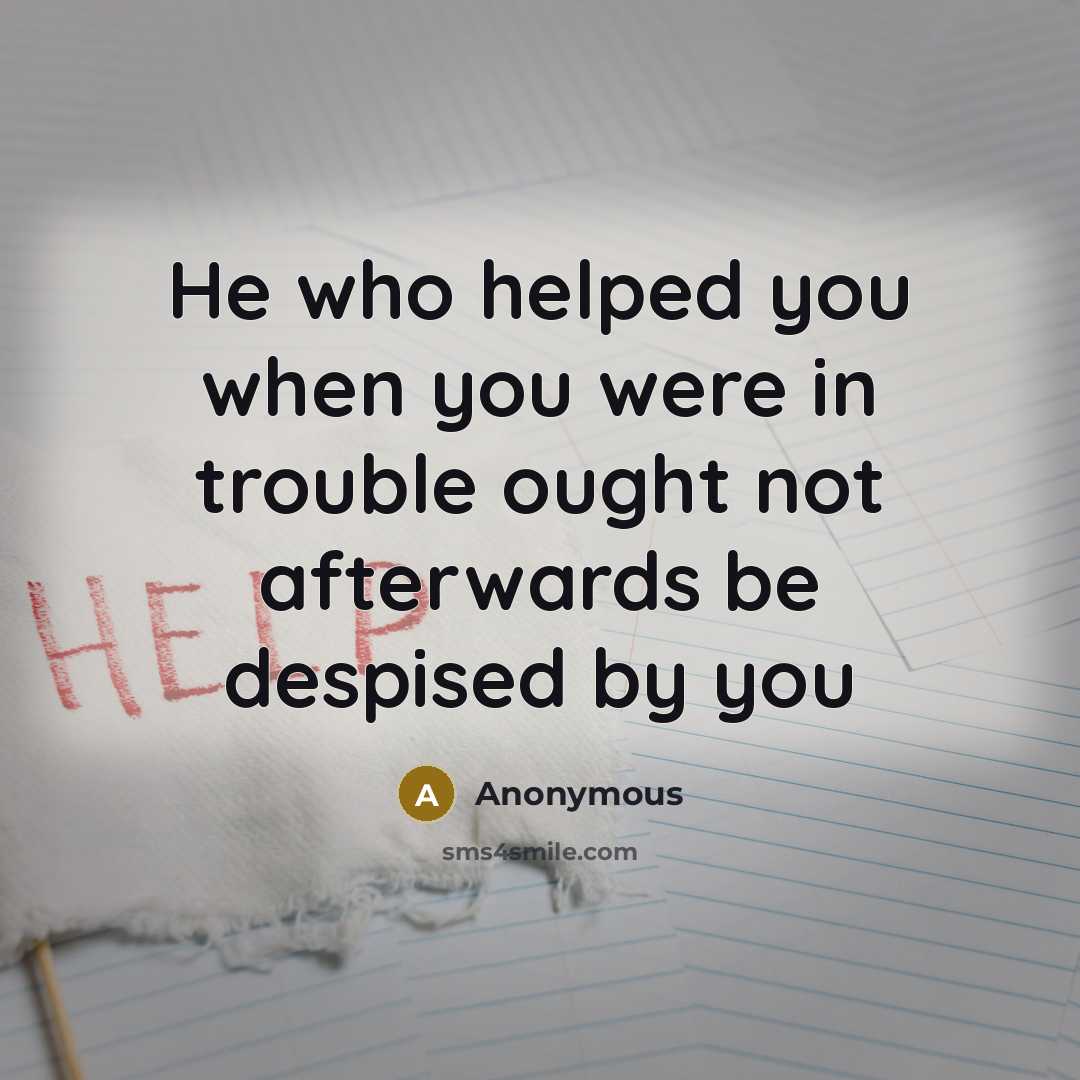 “He who helped you when you were in trouble ought…” quote by Anonymous
