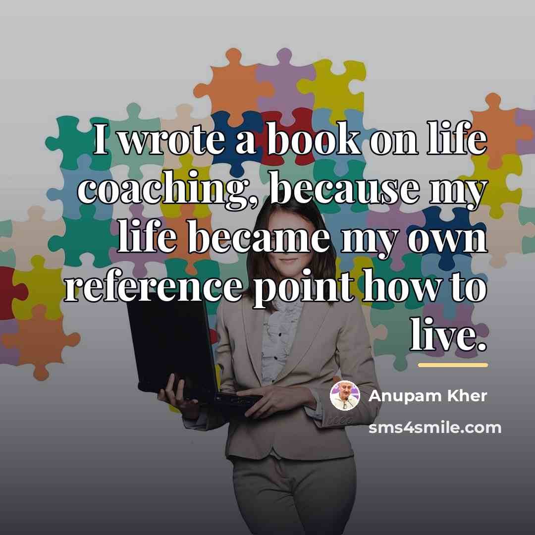 “I wrote a book on life coaching, because my life…” quote by Anupam Kher