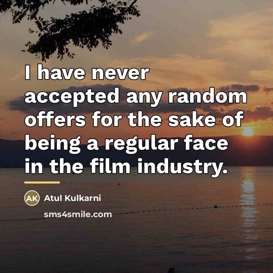 “I have never accepted any random offers for the sake…” quote by Atul Kulkarni