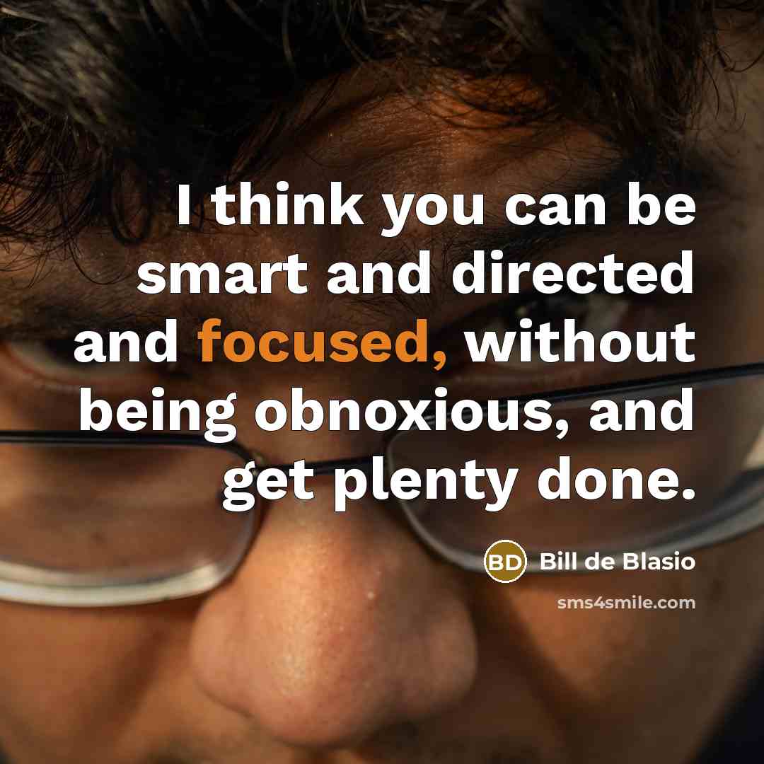 “I think you can be smart and directed and focused,…” quote by Bill de Blasio
