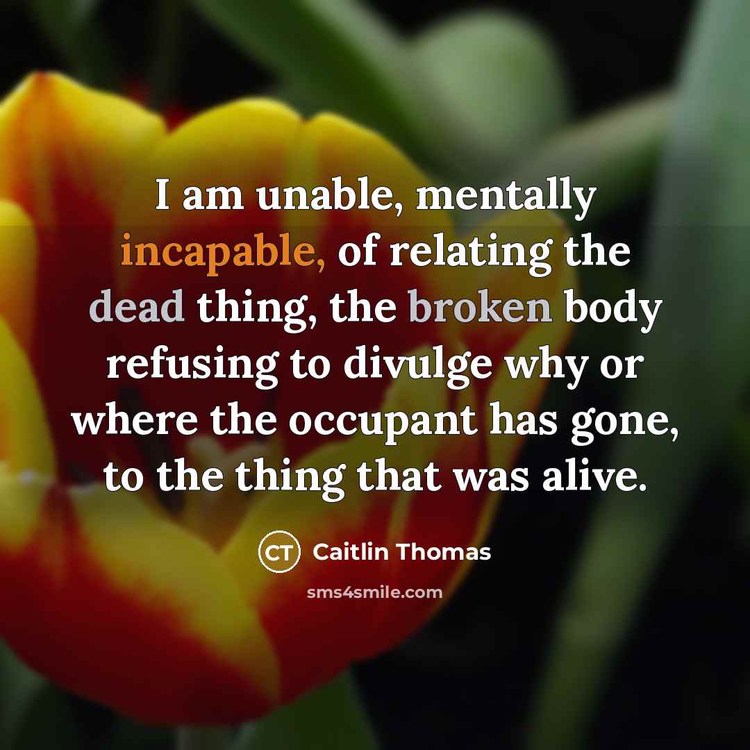 “I am unable, mentally incapable, of relating the dead thing,…” quote by Caitlin Thomas